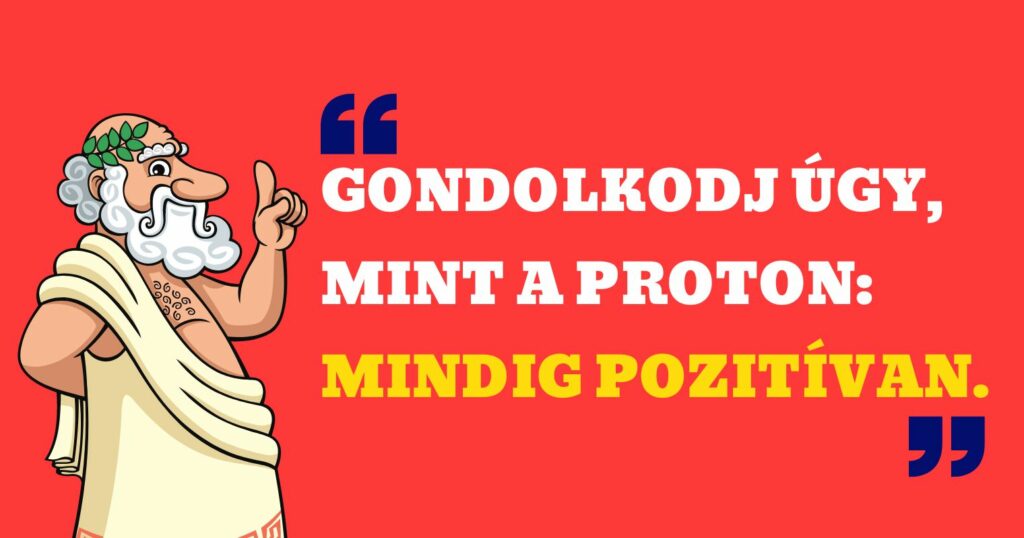 híres szállóigék kvíz - gondolkodj úgy mint a proton, mindig pozitívan.